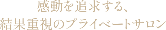 感動を追求する、結果重視のプライベートサロン