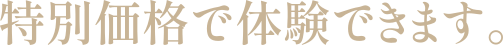 特別価格で体験できます。